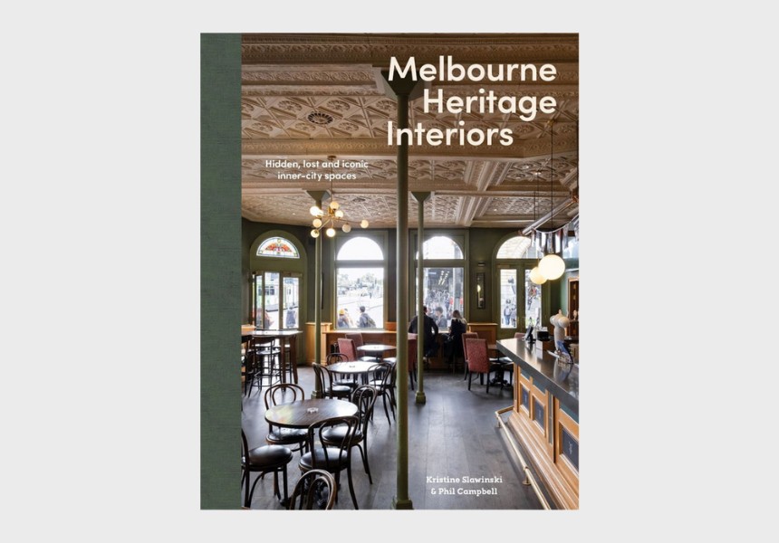 Melbourne Heritage Interiors: Hidden, Lost and Iconic Inner-City Spaces by Kristine Slawinski and Phil Campbell